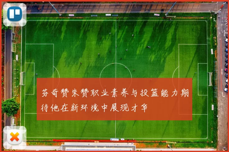 芬奇赞朱赞职业素养与投篮能力期待他在新环境中展现才华