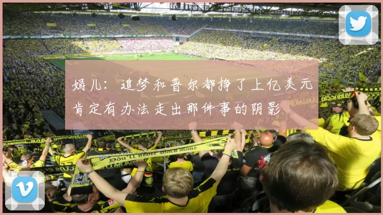 娟儿：追梦和普尔都挣了上亿美元肯定有办法走出那件事的阴影