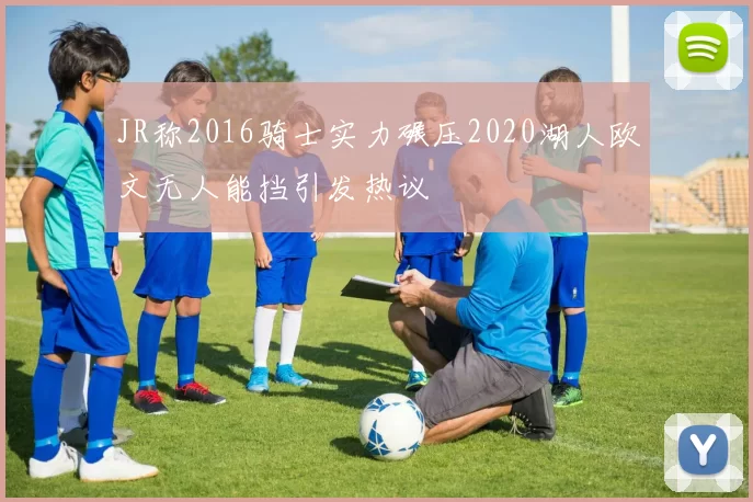 JR称2016骑士实力碾压2020湖人欧文无人能挡引发热议