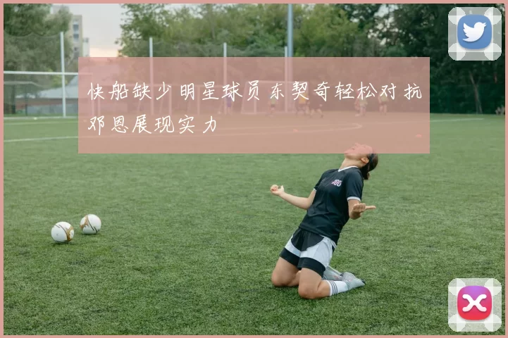 快船缺少明星球员东契奇轻松对抗邓恩展现实力
