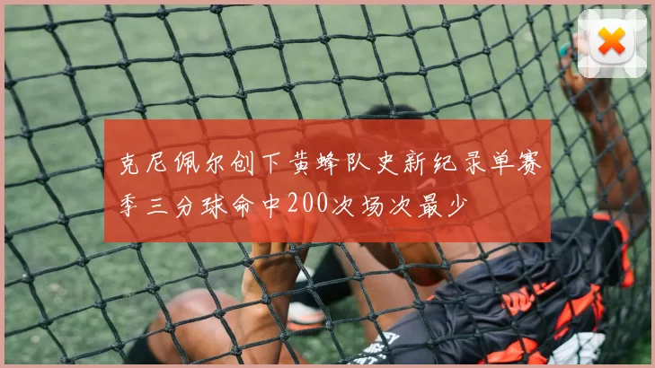 克尼佩尔创下黄蜂队史新纪录单赛季三分球命中200次场次最少