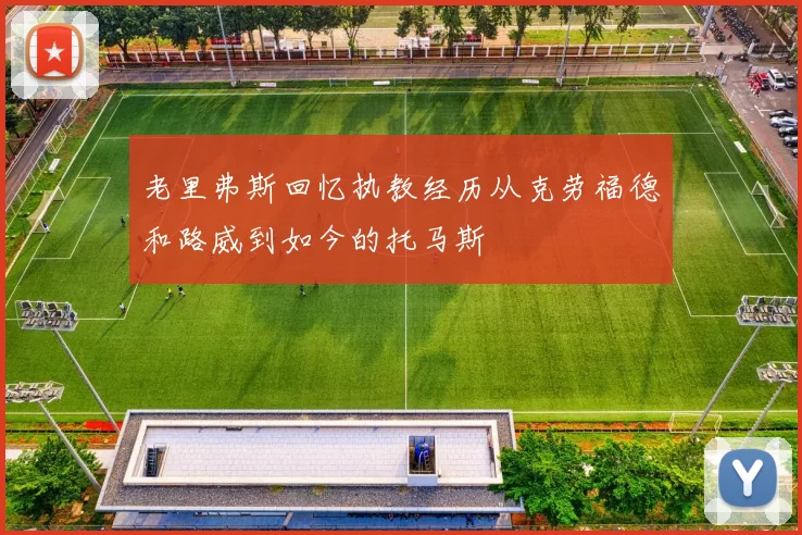 老里弗斯回忆执教经历从克劳福德和路威到如今的托马斯