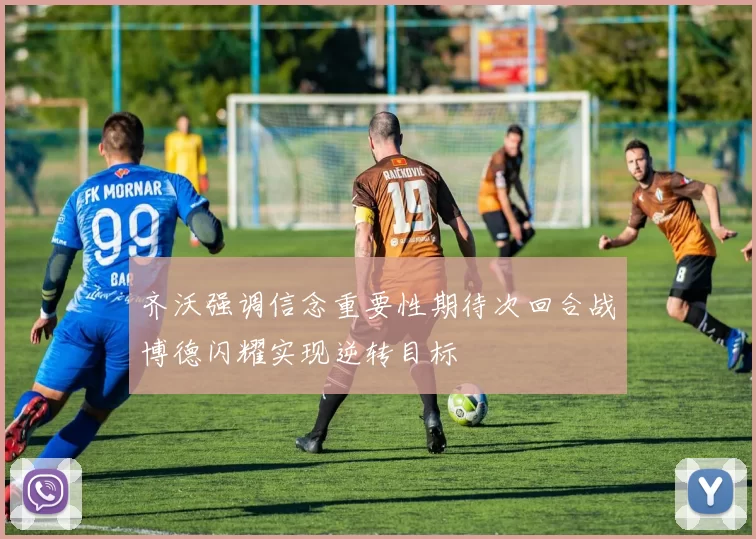 齐沃强调信念重要性期待次回合战博德闪耀实现逆转目标