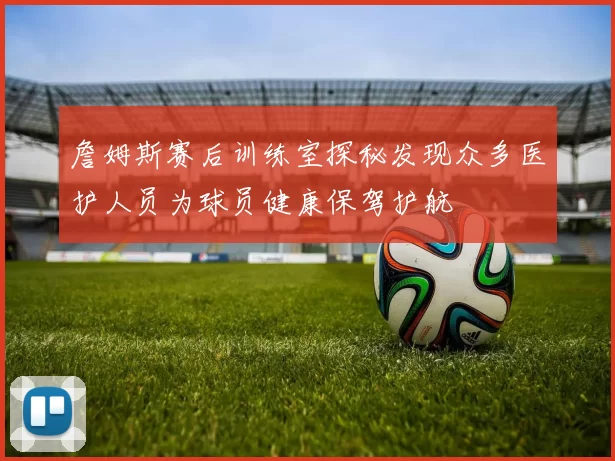 詹姆斯赛后训练室探秘发现众多医护人员为球员健康保驾护航