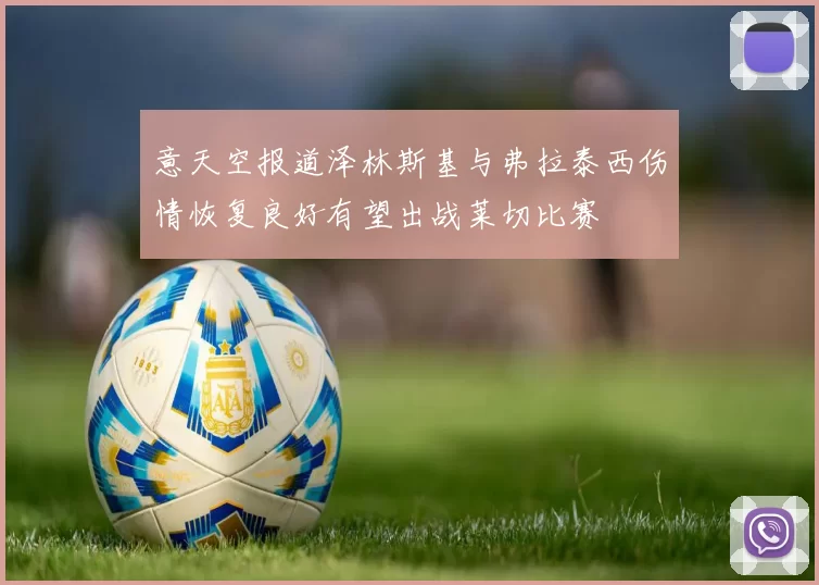意天空报道泽林斯基与弗拉泰西伤情恢复良好有望出战莱切比赛
