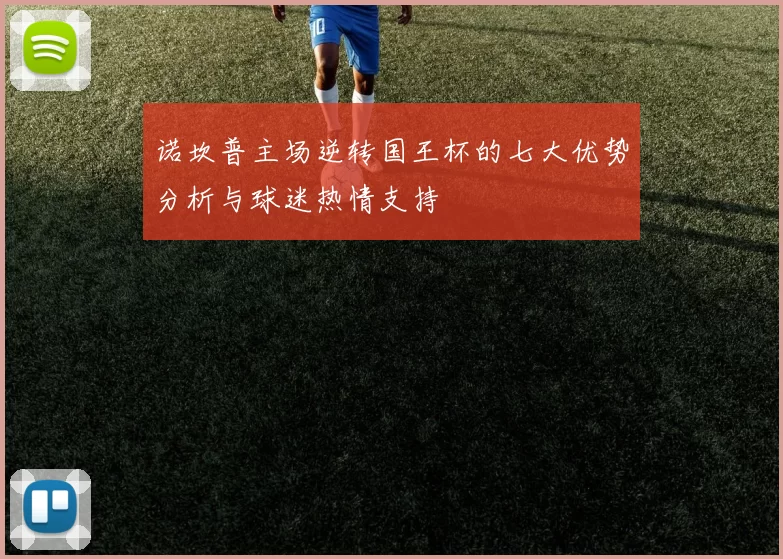 诺坎普主场逆转国王杯的七大优势分析与球迷热情支持