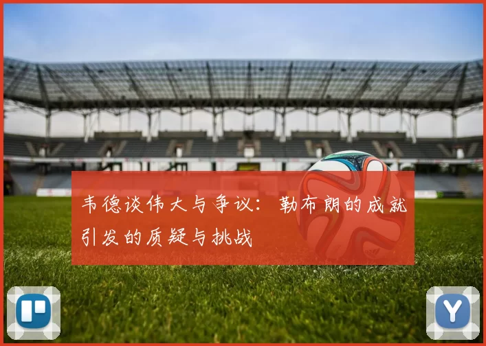 韦德谈伟大与争议：勒布朗的成就引发的质疑与挑战