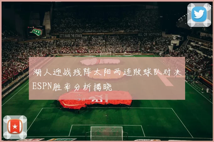 湖人迎战残阵太阳两连败球队对决ESPN胜率分析揭晓