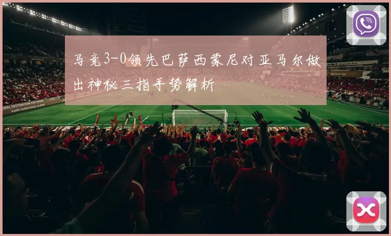 马竞3-0领先巴萨西蒙尼对亚马尔做出神秘三指手势解析