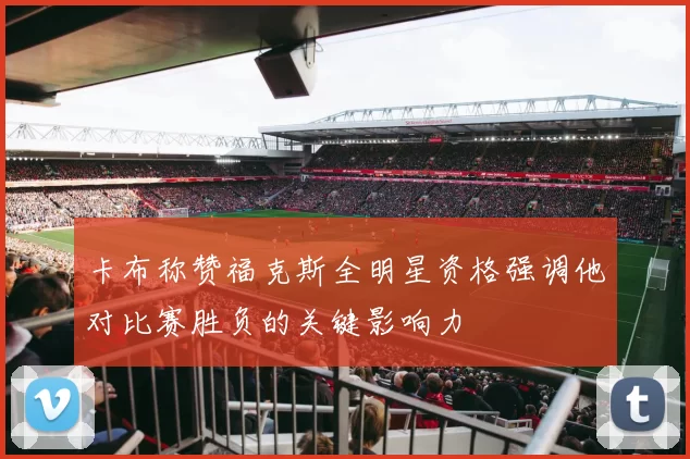 卡布称赞福克斯全明星资格强调他对比赛胜负的关键影响力