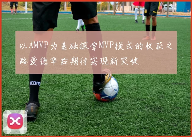 以AMVP为基础探索MVP模式的收获之路爱德华兹期待实现新突破