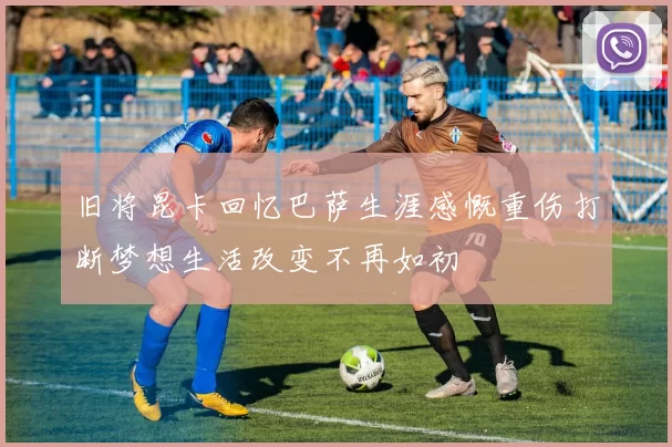 旧将昆卡回忆巴萨生涯感慨重伤打断梦想生活改变不再如初